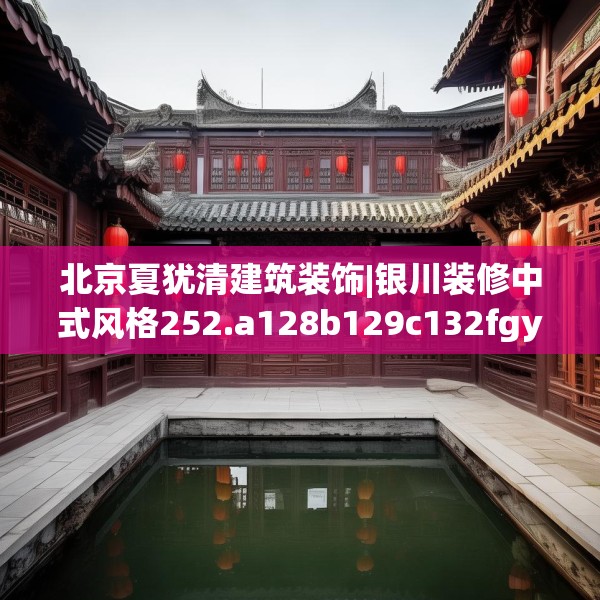 北京夏犹清建筑装饰|银川装修中式风格252.a128b129c132fgy.139nbn