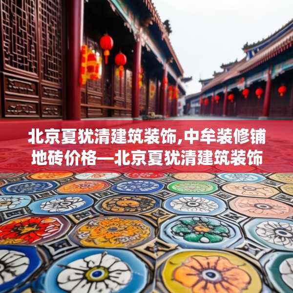 北京夏犹清建筑装饰,中牟装修铺地砖价格—北京夏犹清建筑装饰554.a430b431c434fgy.441xczxv