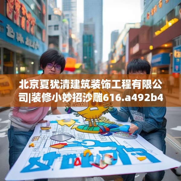 北京夏犹清建筑装饰工程有限公司|装修小妙招沙雕616.a492b493c496fgy.503htyj