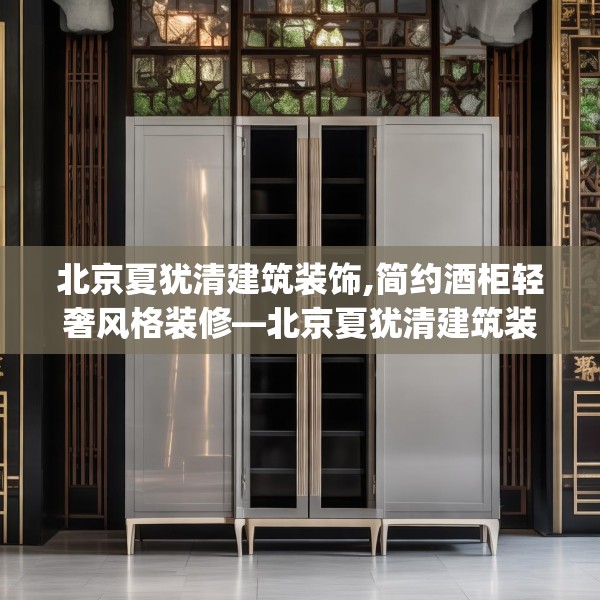 北京夏犹清建筑装饰,简约酒柜轻奢风格装修—北京夏犹清建筑装饰546.a422b423c426fgy.433dsfds