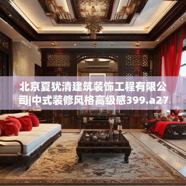 北京夏犹清建筑装饰工程有限公司|中式装修风格高级感399.a275b276c279fgy.286uyk
