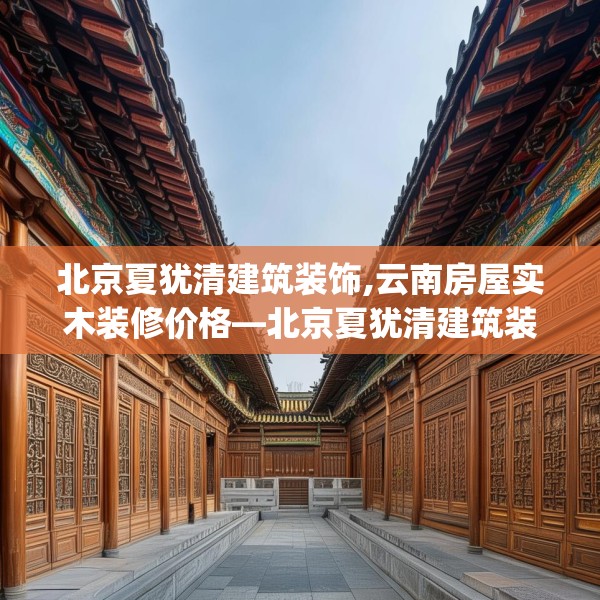 北京夏犹清建筑装饰,云南房屋实木装修价格—北京夏犹清建筑装饰560.a436b437c440fgy.44776660
