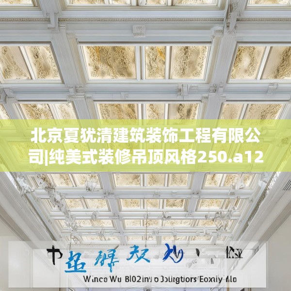 北京夏犹清建筑装饰工程有限公司|纯美式装修吊顶风格250.a126b127c130fgy.137dewqe