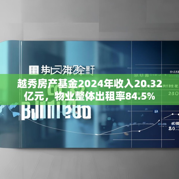 越秀房产基金2024年收入20.32亿元，物业整体出租率84.5%