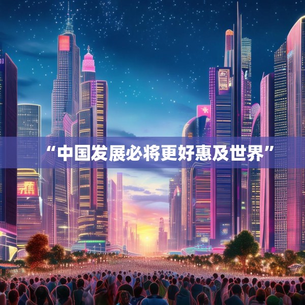 “中国发展必将更好惠及世界”