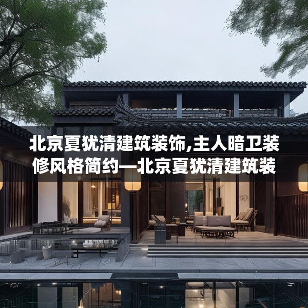 北京夏犹清建筑装饰,主人暗卫装修风格简约—北京夏犹清建筑装饰607.a483b484c487fgy.494poiy