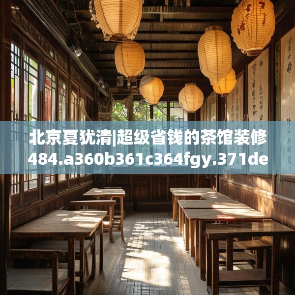 北京夏犹清|超级省钱的茶馆装修484.a360b361c364fgy.371dewqe