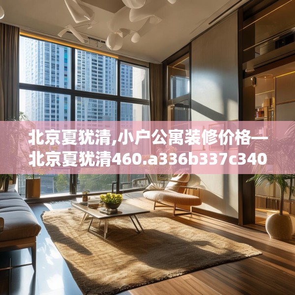 北京夏犹清,小户公寓装修价格—北京夏犹清460.a336b337c340fgy.347sdA