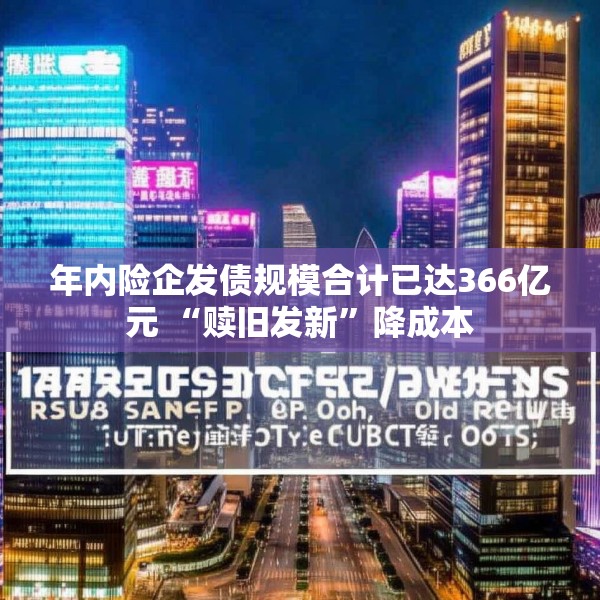 年内险企发债规模合计已达366亿元 “赎旧发新”降成本
