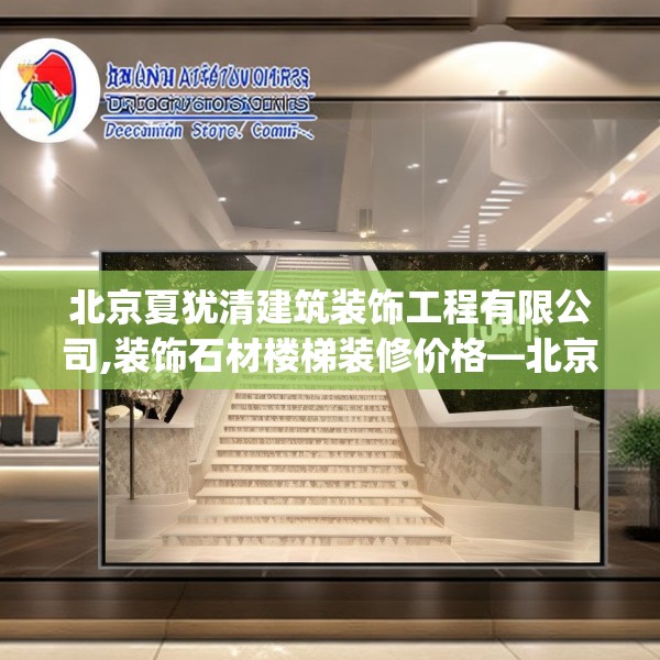 北京夏犹清建筑装饰工程有限公司,装饰石材楼梯装修价格—北京夏犹清建筑装饰工程有限公司134.a10b11c14fgy.21wew