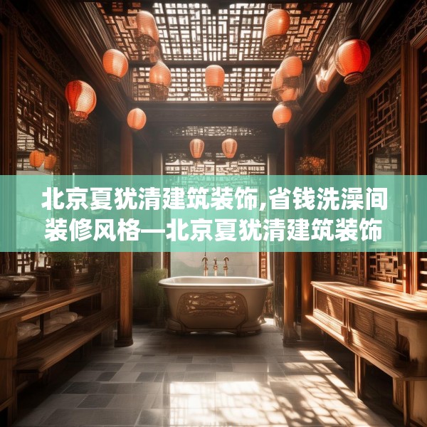北京夏犹清建筑装饰,省钱洗澡间装修风格—北京夏犹清建筑装饰357.a233b234c237fgy.244fhsg