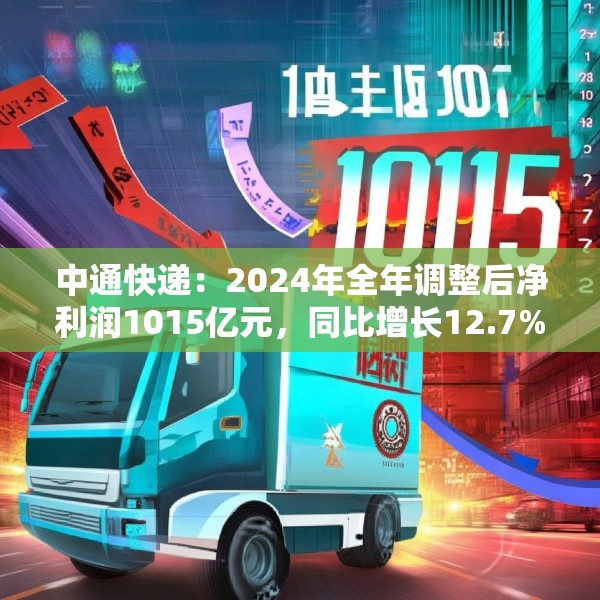 中通快递：2024年全年调整后净利润1015亿元，同比增长12.7%