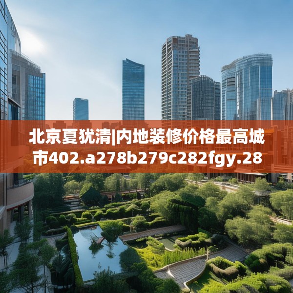 北京夏犹清|内地装修价格最高城市402.a278b279c282fgy.289dsfds