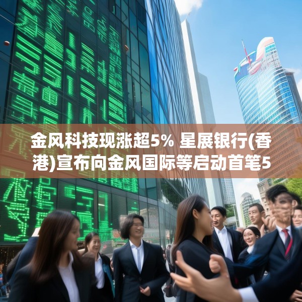 金风科技现涨超5% 星展银行(香港)宣布向金风国际等启动首笔5000万美元SPS融资