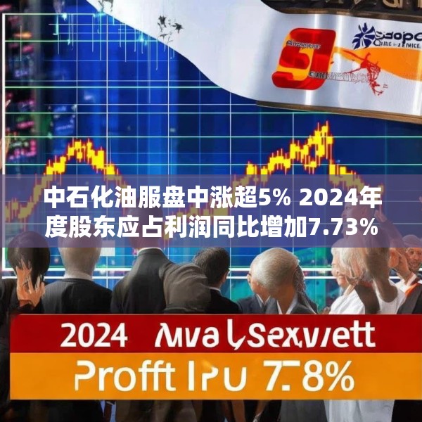 中石化油服盘中涨超5% 2024年度股东应占利润同比增加7.73%