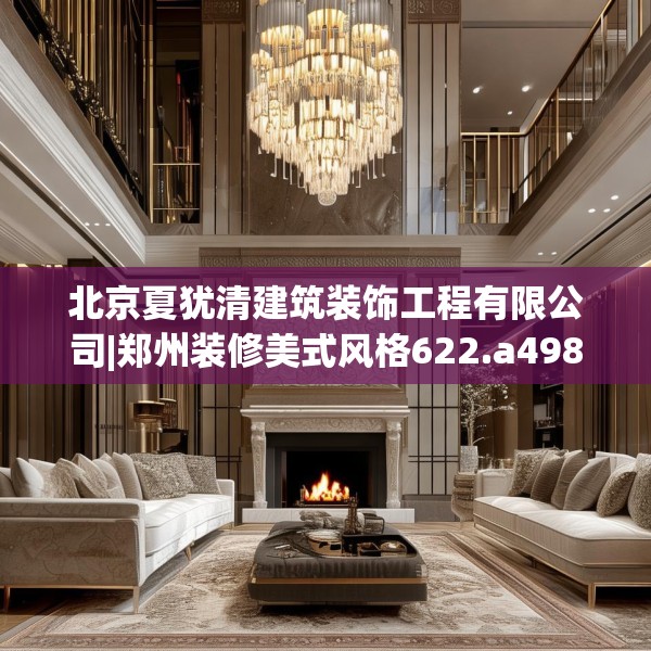北京夏犹清建筑装饰工程有限公司|郑州装修美式风格622.a498b499c502fgy509