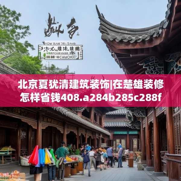 北京夏犹清建筑装饰|在楚雄装修怎样省钱408.a284b285c288fgy.295lkjl