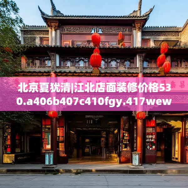 北京夏犹清|江北店面装修价格530.a406b407c410fgy.417wew