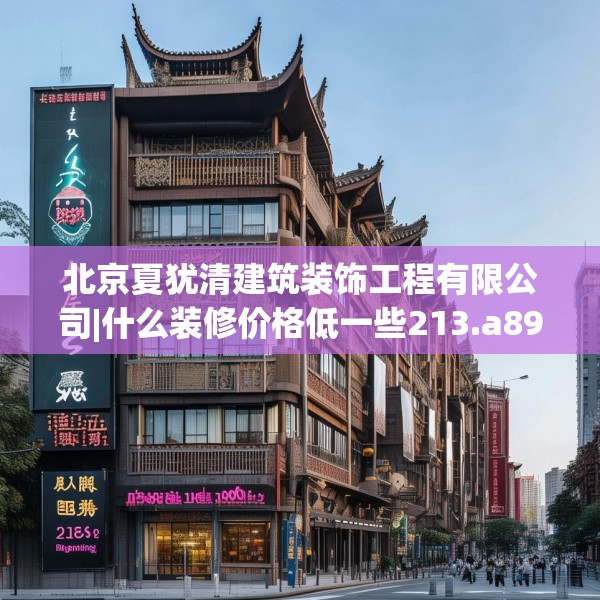 北京夏犹清建筑装饰工程有限公司|什么装修价格低一些213.a89b90c93fgy.100fhsg