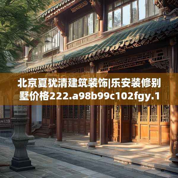 北京夏犹清建筑装饰|乐安装修别墅价格222.a98b99c102fgy.109dsfds