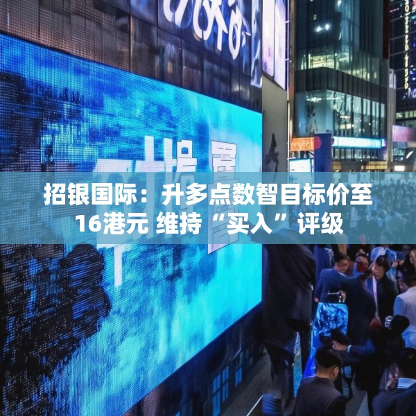 招银国际：升多点数智目标价至16港元 维持“买入”评级