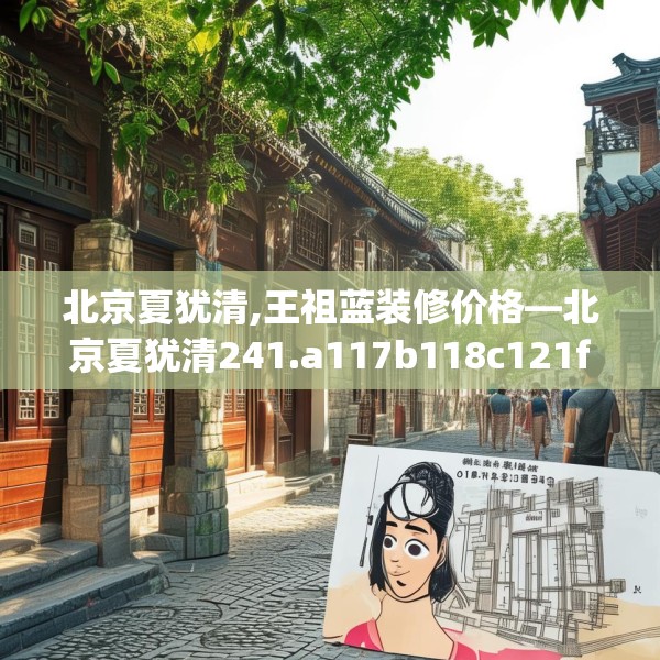 北京夏犹清,王祖蓝装修价格—北京夏犹清241.a117b118c121fgy.128fdsfds