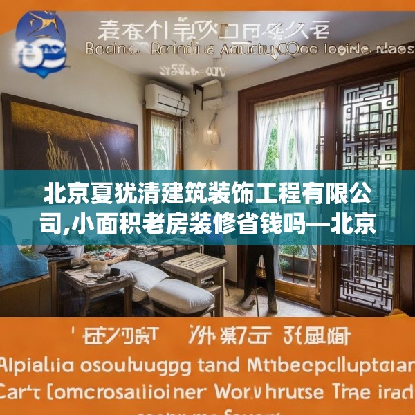 北京夏犹清建筑装饰工程有限公司,小面积老房装修省钱吗—北京夏犹清建筑装饰工程有限公司447.a323b324c327fgy.334fhsg