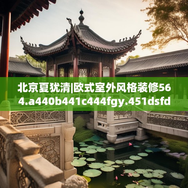 北京夏犹清|欧式室外风格装修564.a440b441c444fgy.451dsfds