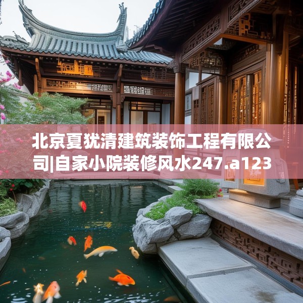 北京夏犹清建筑装饰工程有限公司|自家小院装修风水247.a123b124c127fgy.134poiy
