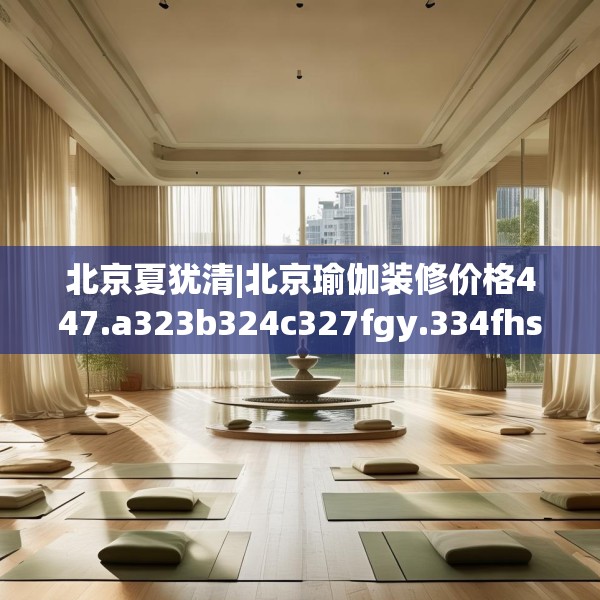 北京夏犹清|北京瑜伽装修价格447.a323b324c327fgy.334fhsg