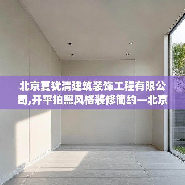 北京夏犹清建筑装饰工程有限公司,开平拍照风格装修简约—北京夏犹清建筑装饰工程有限公司219.a95b96c99fgy.106uyk