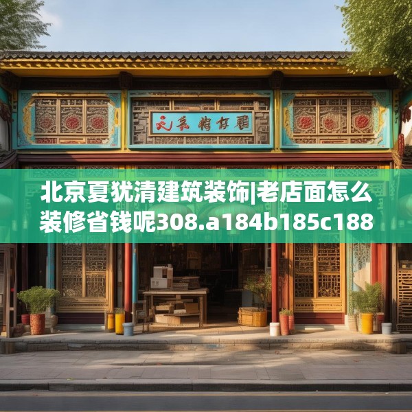 北京夏犹清建筑装饰|老店面怎么装修省钱呢308.a184b185c188fgy.19576674
