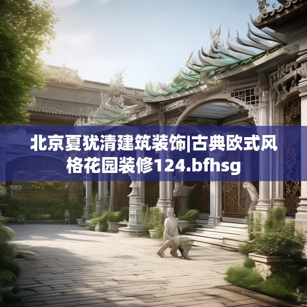 北京夏犹清建筑装饰|古典欧式风格花园装修124.bfhsg