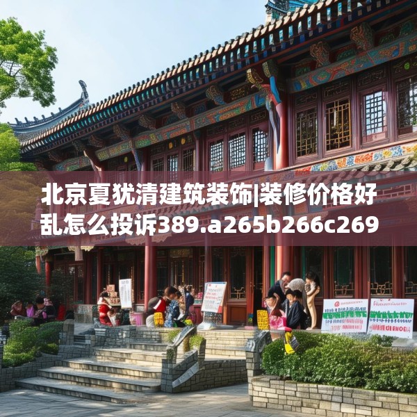 北京夏犹清建筑装饰|装修价格好乱怎么投诉389.a265b266c269fgy.276cvcx