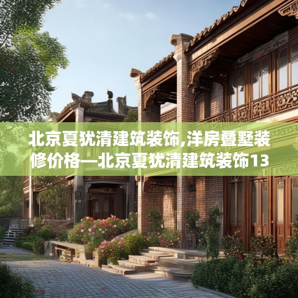 北京夏犹清建筑装饰,洋房叠墅装修价格—北京夏犹清建筑装饰132.a8b9c12fgy.19dsfds