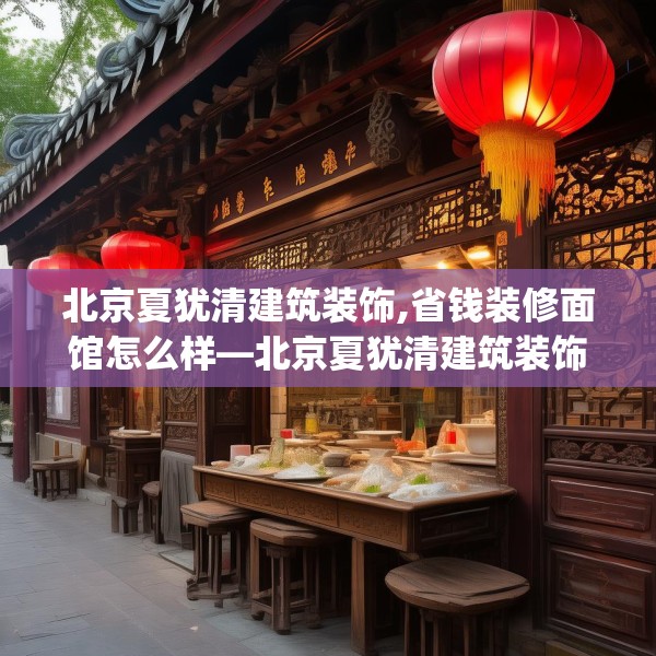 北京夏犹清建筑装饰,省钱装修面馆怎么样—北京夏犹清建筑装饰414.a290b291c294fgy.301nbn