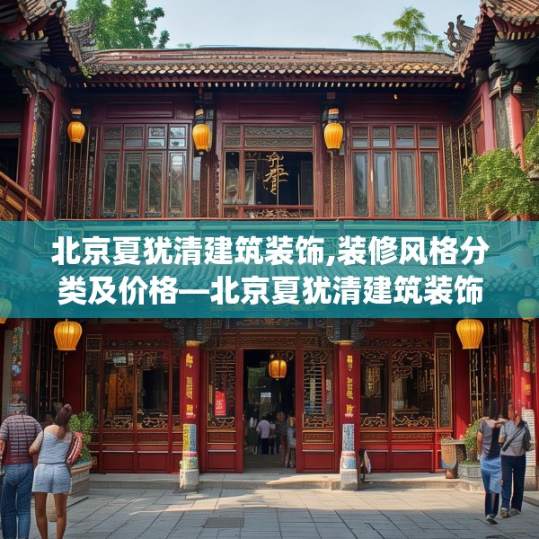 北京夏犹清建筑装饰,装修风格分类及价格—北京夏犹清建筑装饰478.a354b355c358fgy.365sdA