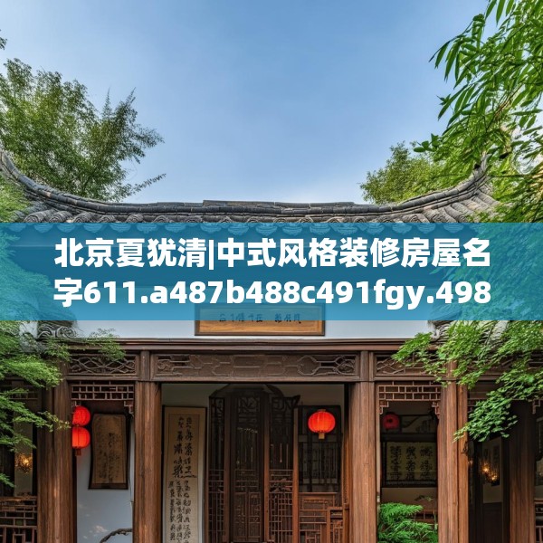 北京夏犹清|中式风格装修房屋名字611.a487b488c491fgy.498bnbn