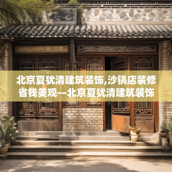 北京夏犹清建筑装饰,沙锅店装修省钱美观—北京夏犹清建筑装饰163.a39b40c43fgy.50jhhj