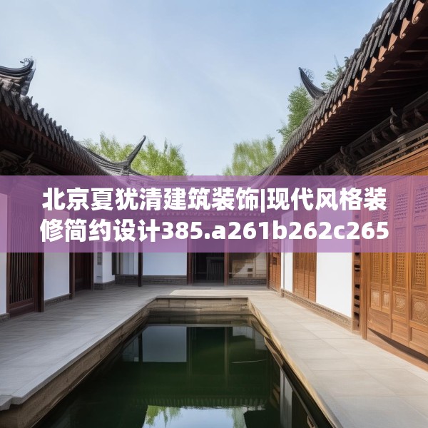 北京夏犹清建筑装饰|现代风格装修简约设计385.a261b262c265fgy.272fdsfds