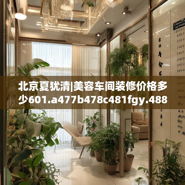 北京夏犹清|美容车间装修价格多少601.a477b478c481fgy.488fdsfds
