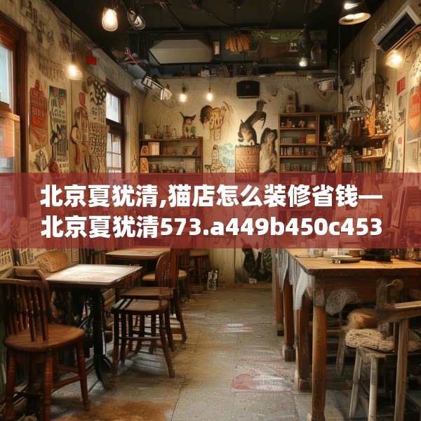 北京夏犹清,猫店怎么装修省钱—北京夏犹清573.a449b450c453fgy.460fhsg