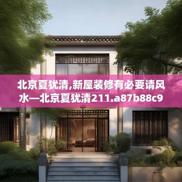北京夏犹清,新屋装修有必要请风水—北京夏犹清211.a87b88c91fgy.98poiy