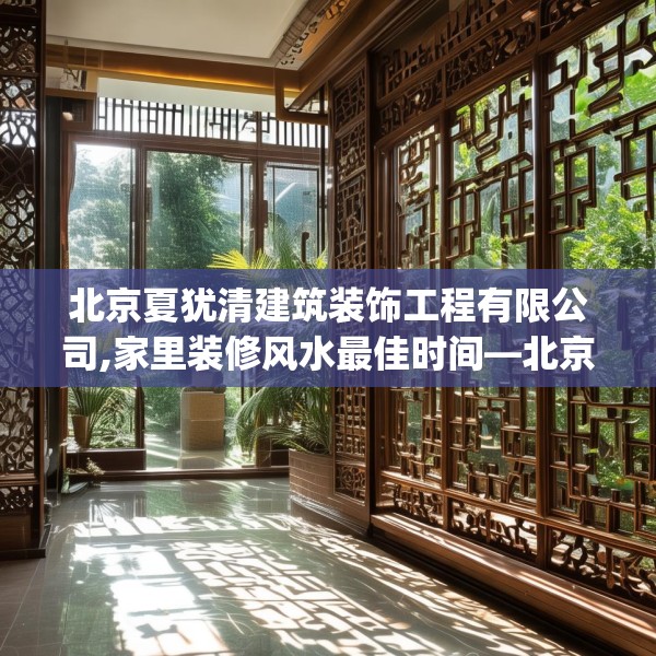 北京夏犹清建筑装饰工程有限公司,家里装修风水最佳时间—北京夏犹清建筑装饰工程有限公司433.a309b310c313fgy.320jhhj