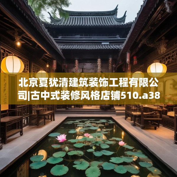 北京夏犹清建筑装饰工程有限公司|古中式装修风格店铺510.a386b387c390fgy.397dsfds