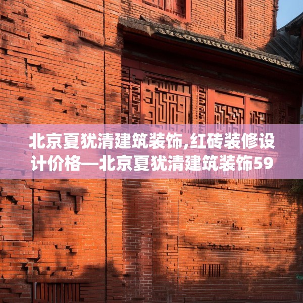 北京夏犹清建筑装饰,红砖装修设计价格—北京夏犹清建筑装饰599.a475b476c479fgy.486fds