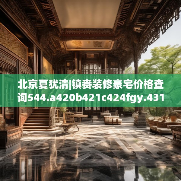 北京夏犹清|镇赉装修豪宅价格查询544.a420b421c424fgy.431htyj