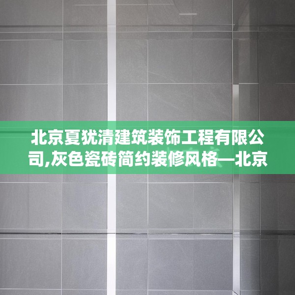 北京夏犹清建筑装饰工程有限公司,灰色瓷砖简约装修风格—北京夏犹清建筑装饰工程有限公司452.a328b329c332fgy.33976666