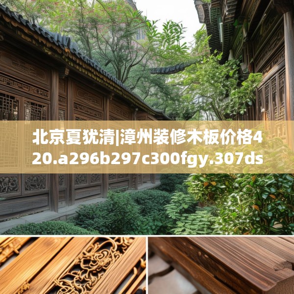 北京夏犹清|漳州装修木板价格420.a296b297c300fgy.307dsfds