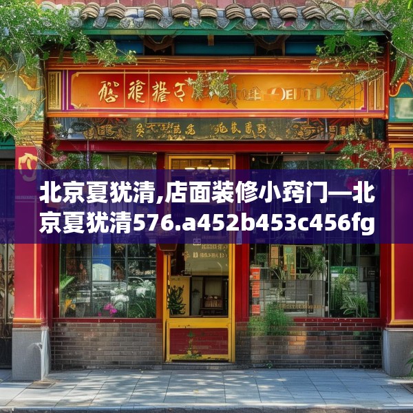 北京夏犹清,店面装修小窍门—北京夏犹清576.a452b453c456fgy.463nbn